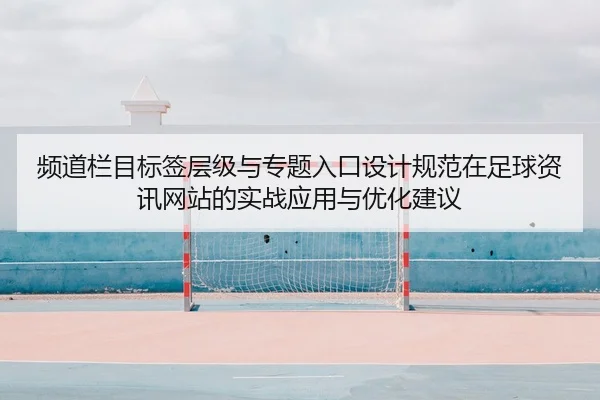 频道栏目标签层级与专题入口设计规范在足球资讯网站的实战应用与优化建议
