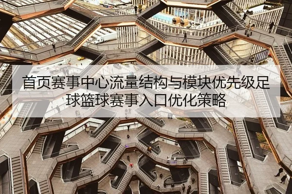 首页赛事中心流量结构与模块优先级足球篮球赛事入口优化策略